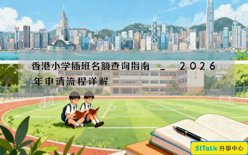 香港小学插班名额查询指南 _ 2026年申请流程详解
